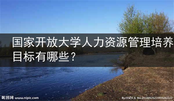 国家开放大学人力资源管理培养目标有哪些？