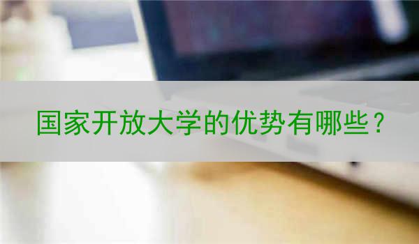 国家开放大学的优势有哪些？