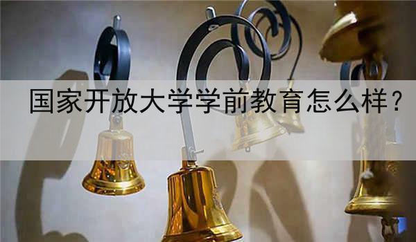 国家开放大学学前教育怎么样？