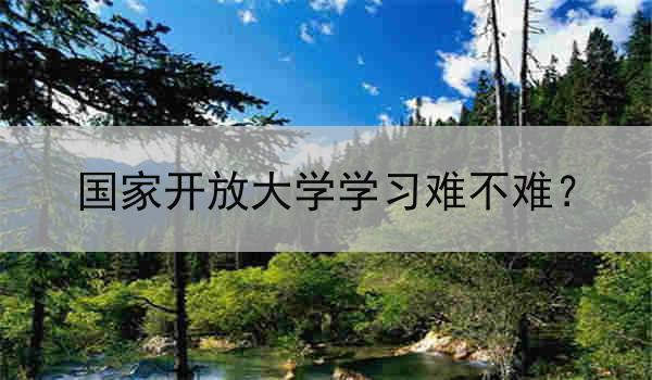 国家开放大学学习难不难？