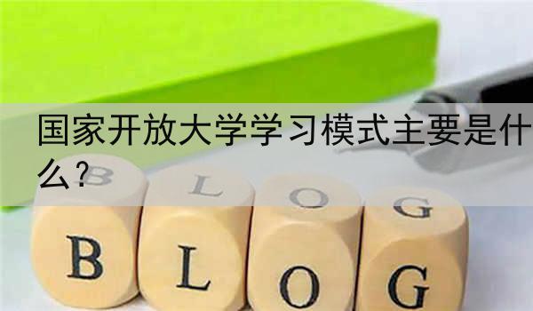 国家开放大学学习模式主要是什么？