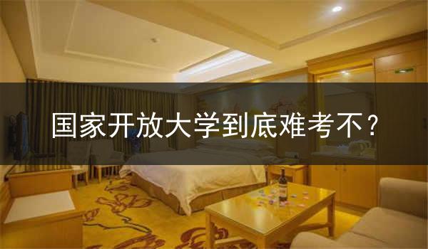 国家开放大学到底难考不？