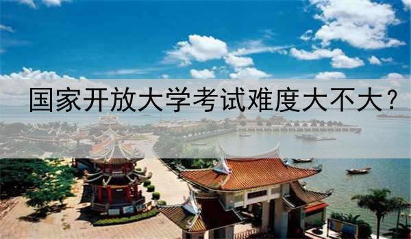 国家开放大学考试难度大不大？