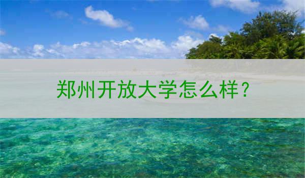 郑州开放大学怎么样？
