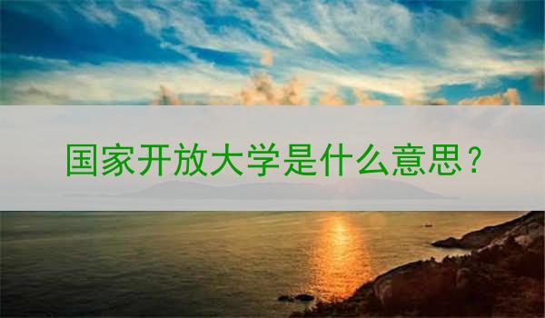 国家开放大学是什么意思？