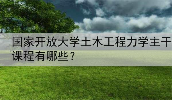 国家开放大学土木工程力学主干课程有哪些？