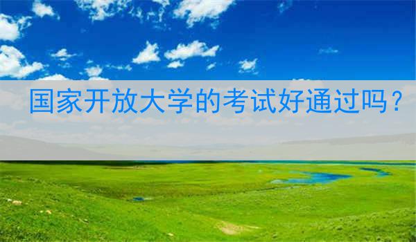 国家开放大学的考试好通过吗？