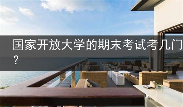 国家开放大学的期末考试考几门？