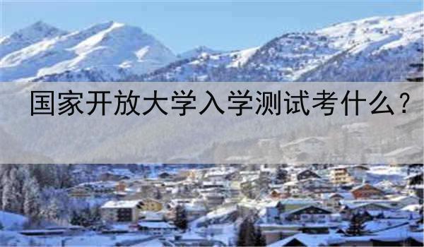 国家开放大学入学测试考什么？
