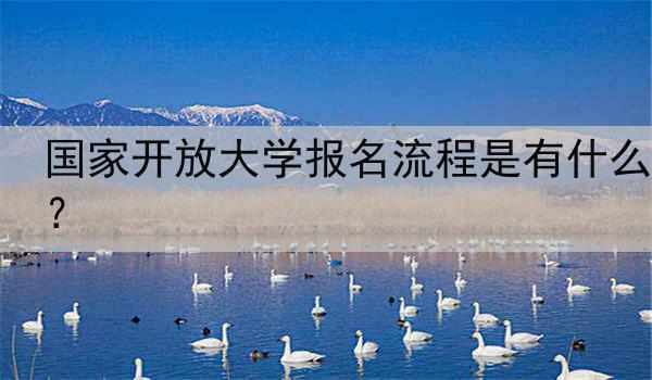 国家开放大学报名流程是有什么？