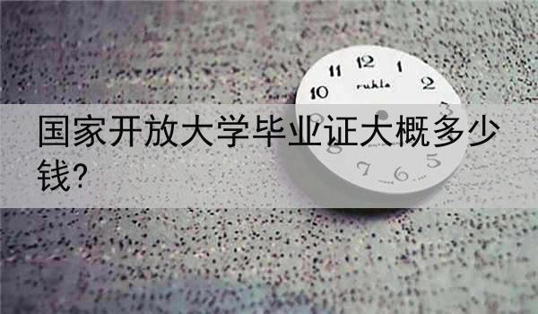 国家开放大学毕业证大概多少钱?