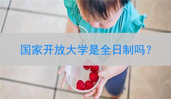 国家开放大学是全日制吗？