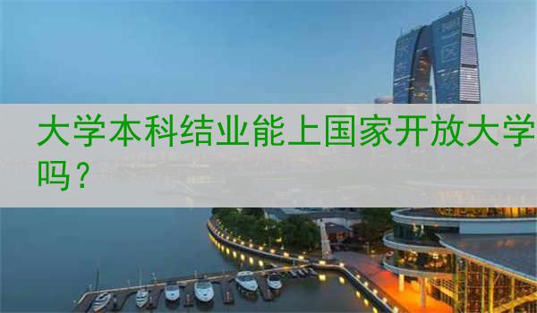 大学本科结业能上国家开放大学吗？