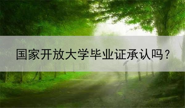 国家开放大学毕业证承认吗？