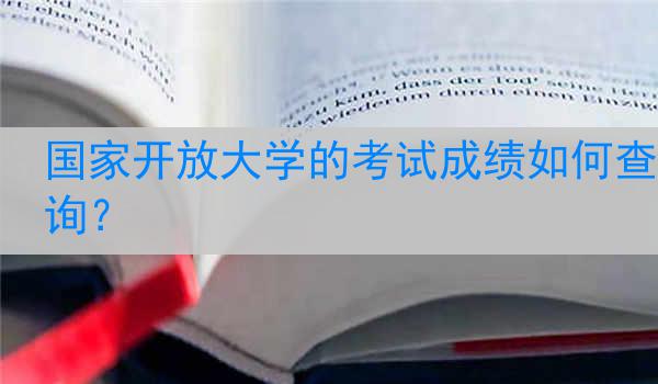 国家开放大学的考试成绩如何查询？