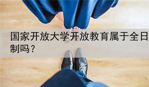 国家开放大学开放教育属于全日制吗？