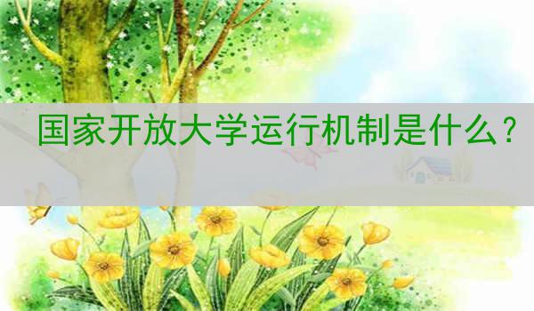 国家开放大学运行机制是什么？