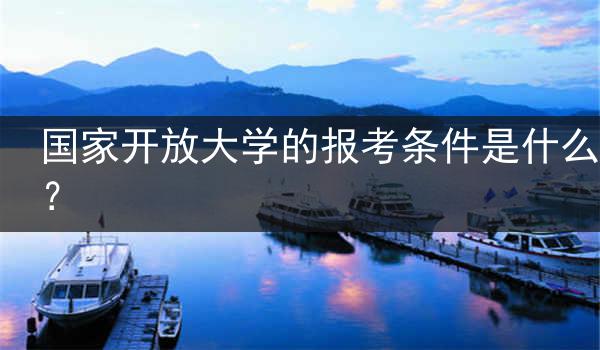 国家开放大学的报考条件是什么？