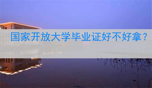 国家开放大学毕业证好不好拿？