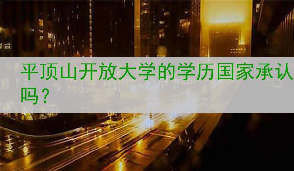 平顶山开放大学的学历国家承认吗？