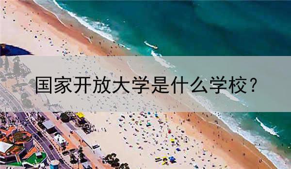 国家开放大学是什么学校？