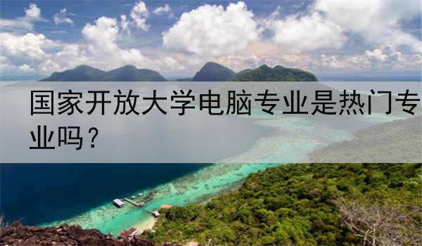 国家开放大学电脑专业是热门专业吗？