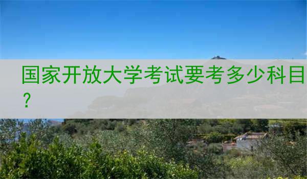 国家开放大学考试要考多少科目？