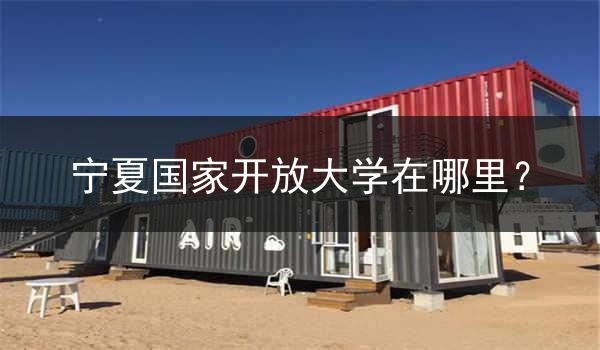 宁夏国家开放大学在哪里？