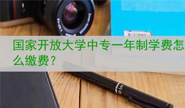 国家开放大学中专一年制学费怎么缴费？