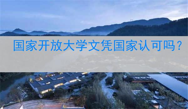 国家开放大学文凭国家认可吗？