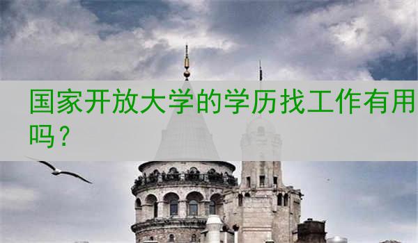 国家开放大学的学历找工作有用吗？