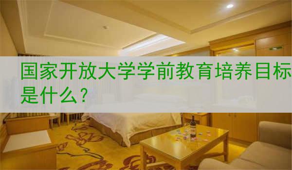 国家开放大学学前教育培养目标是什么？