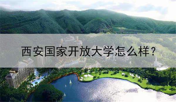 西安国家开放大学怎么样？