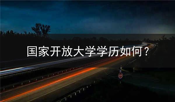 国家开放大学学历如何？