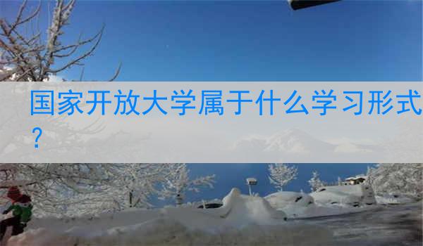 国家开放大学属于什么学习形式？