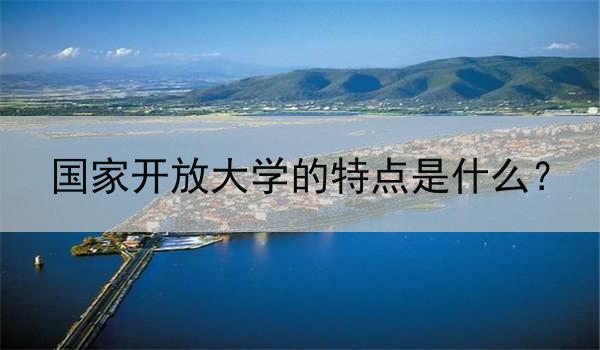国家开放大学的特点是什么？