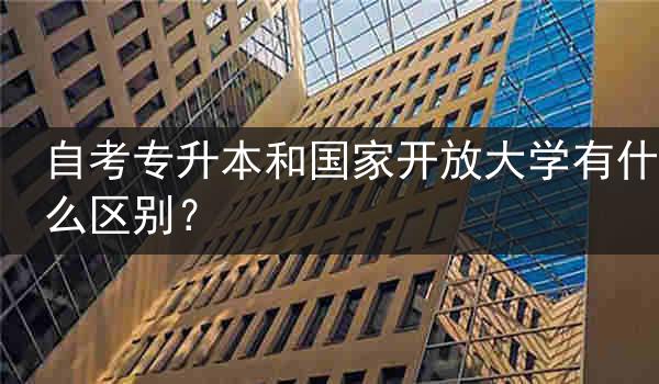 自考专升本和国家开放大学有什么区别？