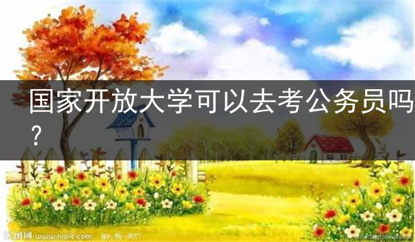 国家开放大学可以去考公务员吗？