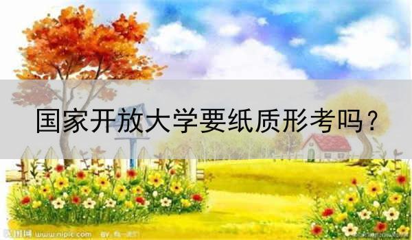 国家开放大学要纸质形考吗？