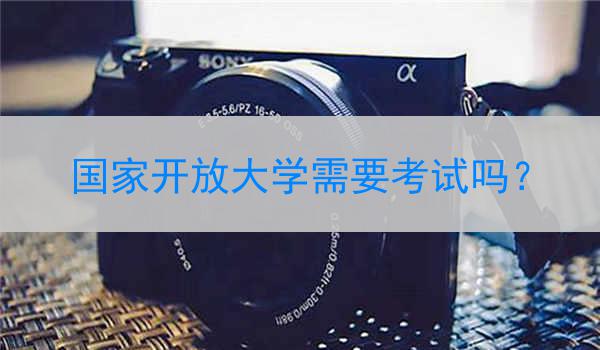 国家开放大学需要考试吗？