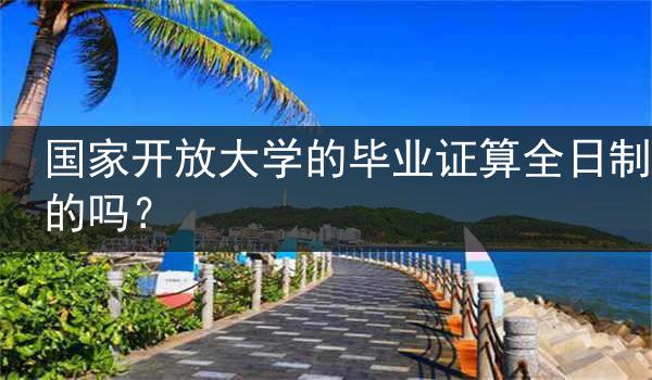 国家开放大学的毕业证算全日制的吗？