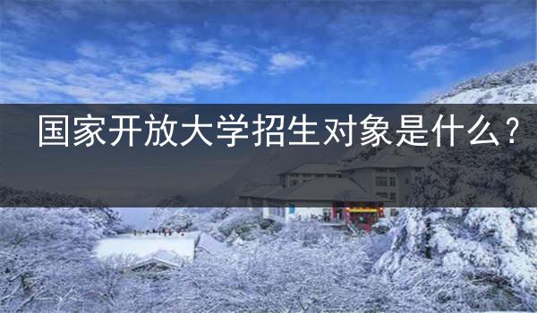 国家开放大学招生对象是什么？