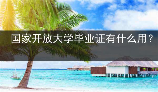 国家开放大学毕业证有什么用？