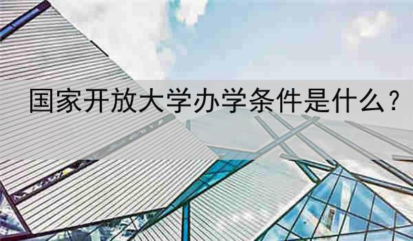 国家开放大学办学条件是什么？