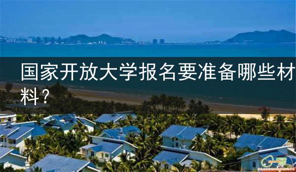 国家开放大学报名要准备哪些材料？