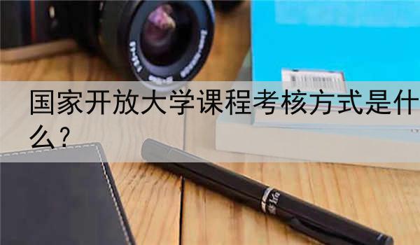 国家开放大学课程考核方式是什么？