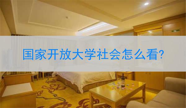 国家开放大学社会怎么看?