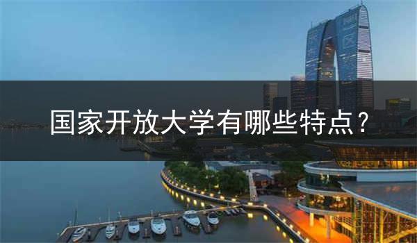 国家开放大学有哪些特点？