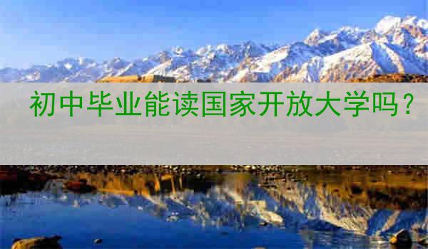 初中毕业能读国家开放大学吗？