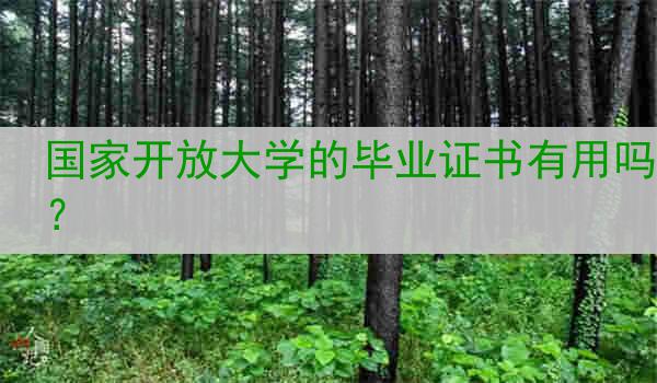 国家开放大学的毕业证书有用吗？